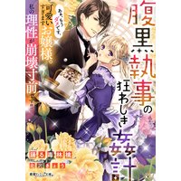 腹黒執事の狂わしき姦計 あぁ、もうダメです、可愛いすぎますお嬢様。私の理性が崩壊寸前です!!