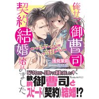 俺サマ御曹司と契約結婚始めました〜コワモテなのに溺甘でした〜