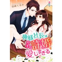 俺様社長はウブな許婚を愛しすぎる