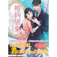 婚約破棄、したはずですが?〜カリスマ御曹司に溺愛されてます〜