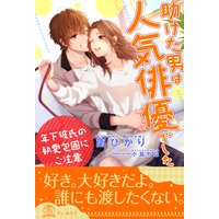 【全1−6セット】助けた男は人気俳優でした 年下彼氏の執愛包囲にご注意【イラスト付】