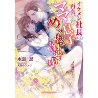 イケメン社長は再会したママと息子をめっちゃ溺愛中【電子限定特典付き】
