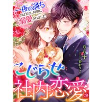 こじらせ社内恋愛〜一夜の過ちのはずが、同期に溺愛されました〜