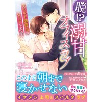 脱!? 溺甘オフィスラブ〜ワイルド御曹司のハードな求愛〜