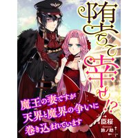 堕ちて幸せ!?〜魔王の妻ですが天界と魔界の争いに巻き込まれています〜