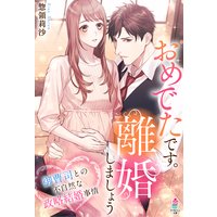 おめでたです。離婚しましょう〜御曹司との不自然な政略結婚事情〜