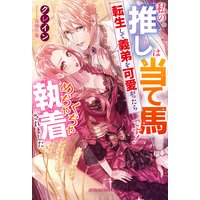 私の推しは当て馬です! 転生して義弟を可愛がったらめちゃくちゃ執着されました【特典付き】