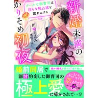 新婚未満のかりそめ初夜〜クールな御曹司は淫らな独占欲を露わにする〜