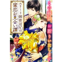 エリート御曹司との蜜恋お見合い譚〜この縁談、お断りいたします〜