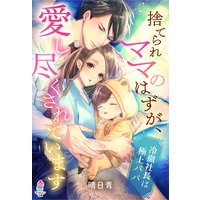 捨てられママのはずが、愛し尽くされています〜冷徹社長は極上パパ〜