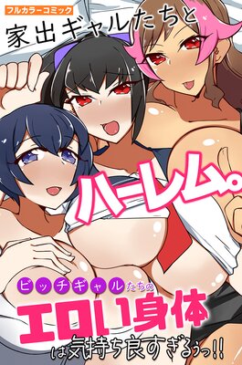 家出ギャルたちとハーレム。ビッチギャルたちのエロい身体は気持ち良すぎるぅっ!!(フルカラーコミック)