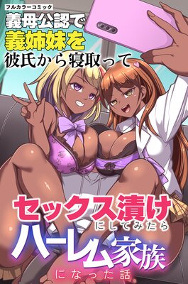 義母公認で義姉妹を彼氏から寝取ってセックス漬けにしてみたらハーレム家族になった話(フルカラーコミック)