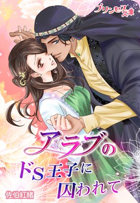 アラブのドS王子に囚われて〜奴隷契約から始まった恋〜