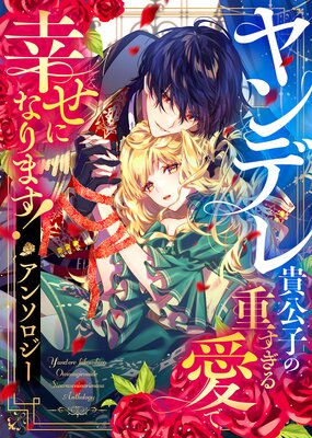 ヤンデレ貴公子の重すぎる愛で幸せになります！ アンソロジー