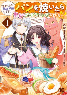 断罪された悪役令嬢ですが、パンを焼いたら聖女にジョブチェンジしました！？ 1