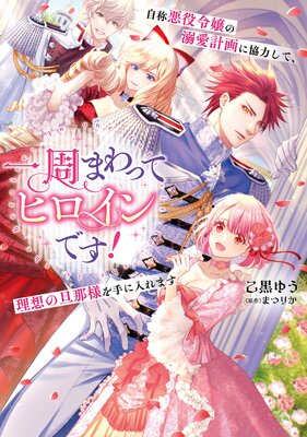 一周まわってヒロインです！ 自称悪役令嬢の溺愛計画に協力して、理想の旦那様を手に入れます