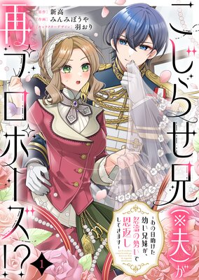 こじらせ兄（※夫）が再プロポーズ！？ 〜あの日助けた幼い兄妹が、怒濤の勢いで恩返ししてきます〜