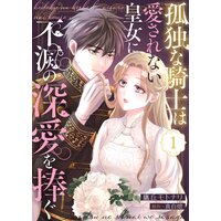 孤独な騎士は愛されない皇女に不滅の深愛を捧ぐ