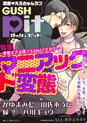GUSHpit マニアック ド変態〜変態すぎる僕でもいいですか?〜
