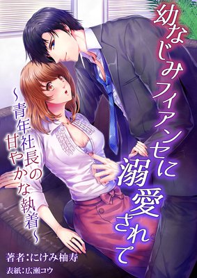 幼なじみフィアンセに溺愛されて 〜青年社長の甘やかな執着〜