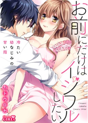お前にだけはイジワルしたい〜冷たい幼なじみの甘い指