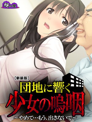 【新装版】団地に響く少女の嗚咽 〜やめて…もう、出さないで〜