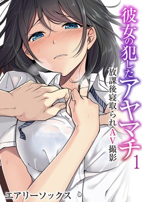 彼女の犯したアヤマチ〜放課後寝取られAV撮影〜(フルカラー)
