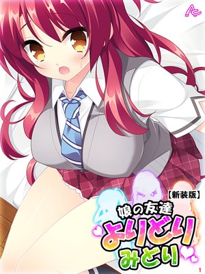 【新装版】娘の友達よりどりみどり 〜ファザコンJK大集合〜
