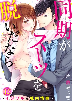 同期がスーツを脱いだなら〜イジワルな社内情事〜（12）