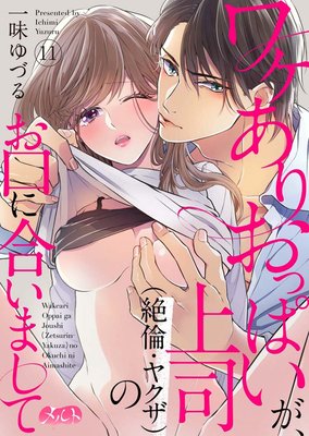 ワケありおっぱいが、上司（絶倫・ヤクザ）のお口に合いまして 11